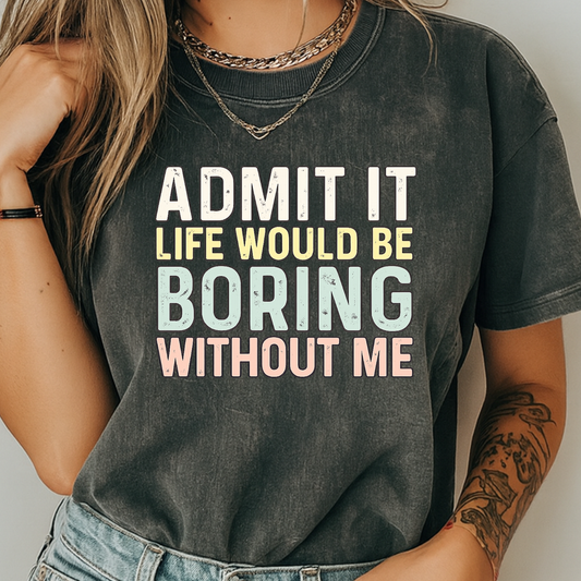 Sassy quote t-shirt featuring 'Admit It, Life Would Be Boring Without Me' in a retro 90s distressed font with a teal, coral, and yellow color palette, printed on a premium Comfort Colors 1717 vintage-wash tee.
