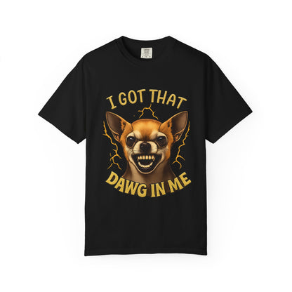 I Got That Dawg In Me T-Shirt – Funny Chihuahua Graphic | Comfort Colors 1717 Unisex Tee