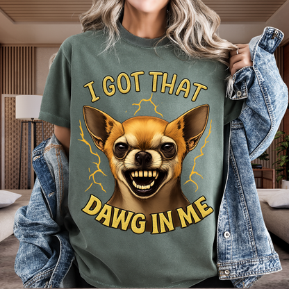 I Got That Dawg In Me T-Shirt – Funny Chihuahua Graphic | Comfort Colors 1717 Unisex Tee