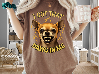 I Got That Dawg In Me T-Shirt – Funny Chihuahua Graphic | Comfort Colors 1717 Unisex Tee